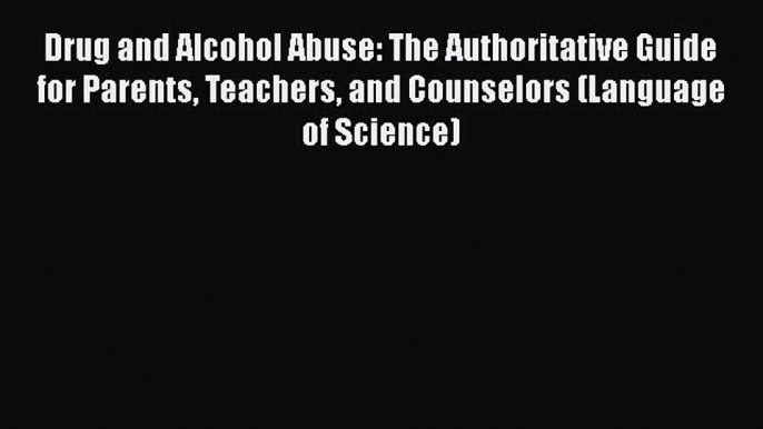 [PDF] Drug and Alcohol Abuse: The Authoritative Guide for Parents Teachers and Counselors (Language