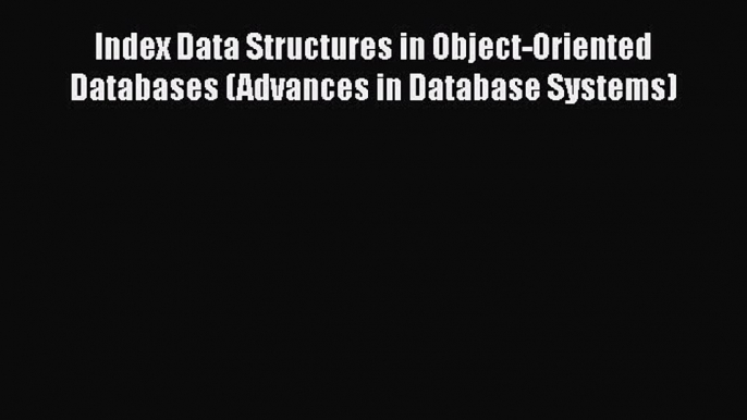 [PDF] Index Data Structures in Object-Oriented Databases (Advances in Database Systems) [Read]