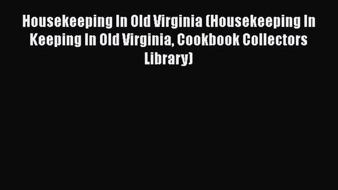 Read Housekeeping In Old Virginia (Housekeeping In Keeping In Old Virginia Cookbook Collectors