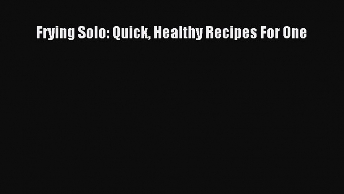 Read Frying Solo: Quick Healthy Recipes For One Ebook Free