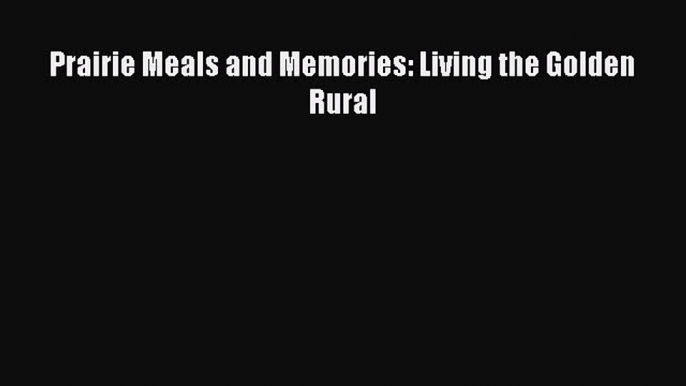 Read Prairie Meals and Memories: Living the Golden Rural Ebook Free