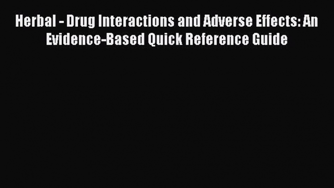 [PDF] Herbal - Drug Interactions and Adverse Effects: An Evidence-Based Quick Reference Guide