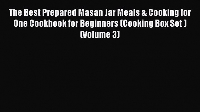 Read The Best Prepared Masan Jar Meals & Cooking for One Cookbook for Beginners (Cooking Box