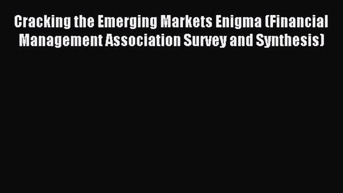 Read Cracking the Emerging Markets Enigma (Financial Management Association Survey and Synthesis)