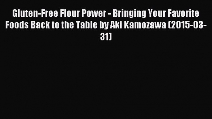 Read Gluten-Free Flour Power - Bringing Your Favorite Foods Back to the Table by Aki Kamozawa