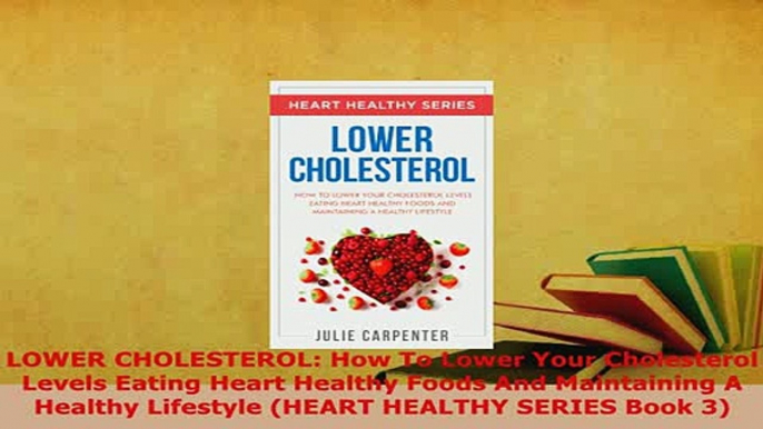 Download  LOWER CHOLESTEROL How To Lower Your Cholesterol Levels Eating Heart Healthy Foods And Free Books