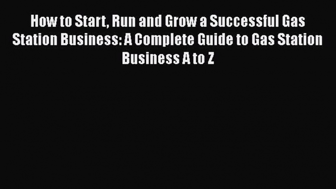 PDF How to Start Run and Grow a Successful Gas Station Business: A Complete Guide to Gas Station