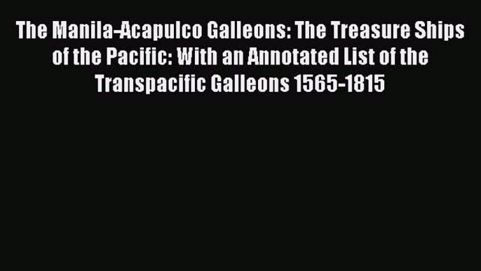 Download The Manila-Acapulco Galleons: The Treasure Ships of the Pacific: With an Annotated