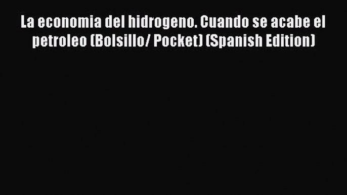 PDF La economia del hidrogeno. Cuando se acabe el petroleo (Bolsillo/ Pocket) (Spanish Edition)