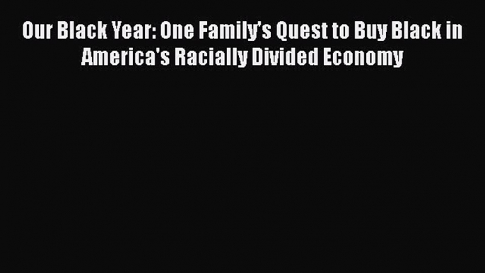 [Read book] Our Black Year: One Family's Quest to Buy Black in America's Racially Divided Economy