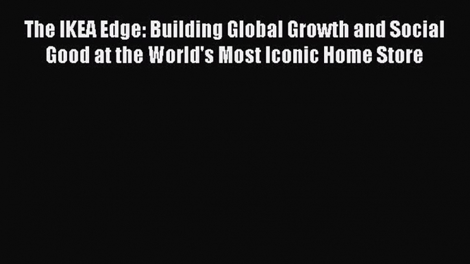 [Read PDF] The IKEA Edge: Building Global Growth and Social Good at the World's Most Iconic