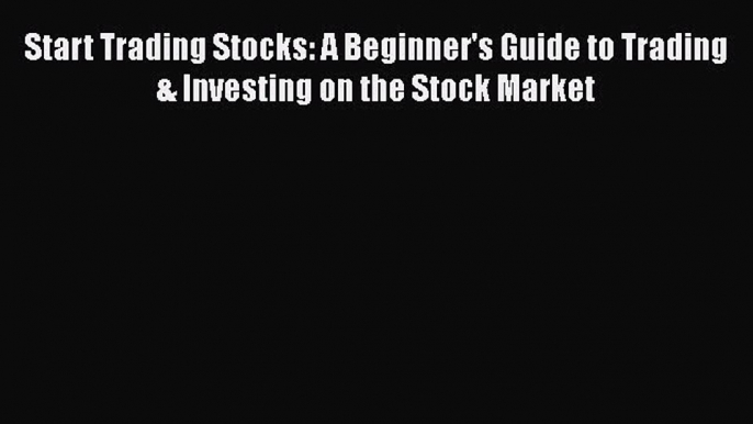 Read Start Trading Stocks: A Beginner's Guide to Trading & Investing on the Stock Market Ebook