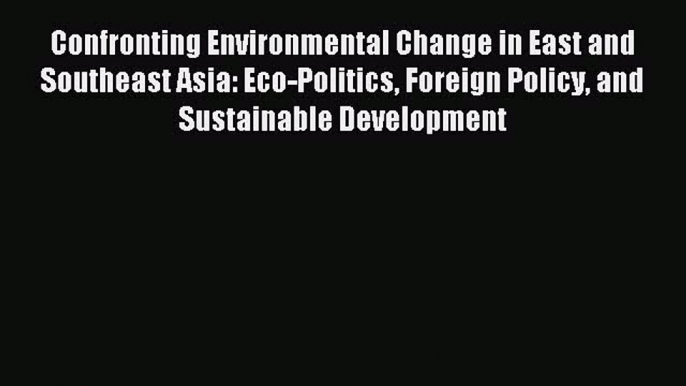 [Read PDF] Confronting Environmental Change in East and Southeast Asia: Eco-Politics Foreign