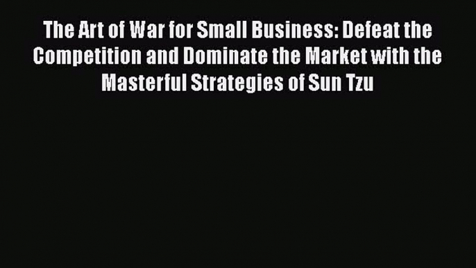 [Read book] The Art of War for Small Business: Defeat the Competition and Dominate the Market