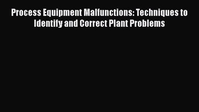 [Read book] Process Equipment Malfunctions: Techniques to Identify and Correct Plant Problems