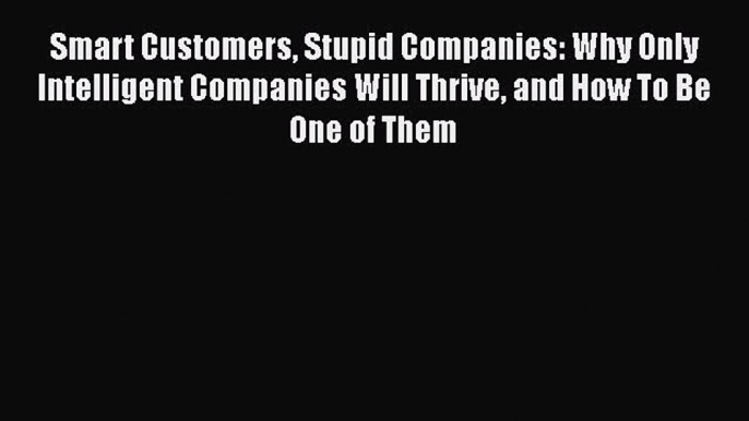 [Read book] Smart Customers Stupid Companies: Why Only Intelligent Companies Will Thrive and