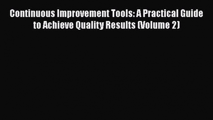 [Read book] Continuous Improvement Tools: A Practical Guide to Achieve Quality Results (Volume