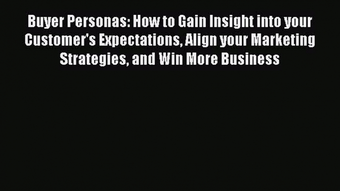 Read Buyer Personas: How to Gain Insight into your Customer's Expectations Align your Marketing