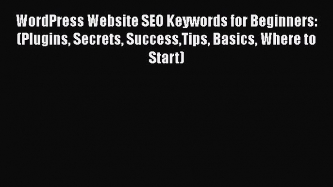 [Read book] WordPress Website SEO Keywords for Beginners: (Plugins Secrets SuccessTips Basics