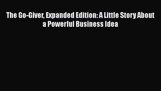 [Read book] The Go-Giver Expanded Edition: A Little Story About a Powerful Business Idea [PDF]