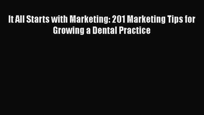 [Read book] It All Starts with Marketing: 201 Marketing Tips for Growing a Dental Practice