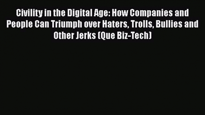 [Read book] Civility in the Digital Age: How Companies and People Can Triumph over Haters Trolls