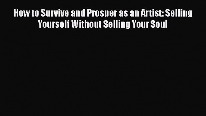 [Read book] How to Survive and Prosper as an Artist: Selling Yourself Without Selling Your