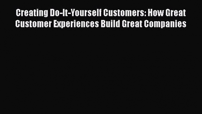 [Read book] Creating Do-It-Yourself Customers: How Great Customer Experiences Build Great Companies