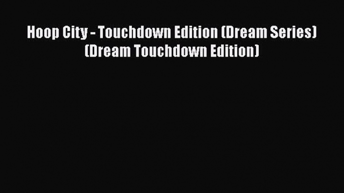 [Read PDF] Hoop City - Touchdown Edition (Dream Series) (Dream Touchdown Edition)  Read Online