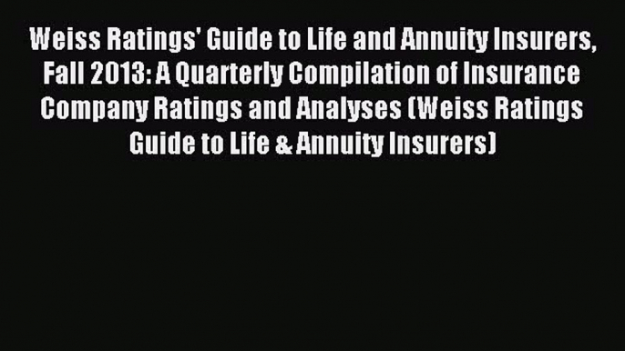 Read Weiss Ratings' Guide to Life and Annuity Insurers Fall 2013: A Quarterly Compilation of