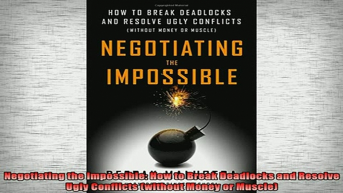 READ book  Negotiating the Impossible How to Break Deadlocks and Resolve Ugly Conflicts without Online Free