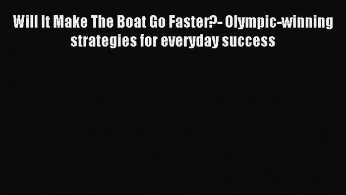 Read Will It Make The Boat Go Faster?- Olympic-winning strategies for everyday success PDF