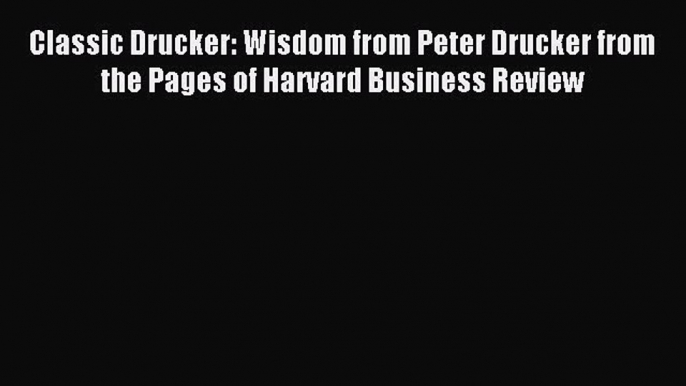 Read Classic Drucker: Wisdom from Peter Drucker from the Pages of Harvard Business Review Ebook