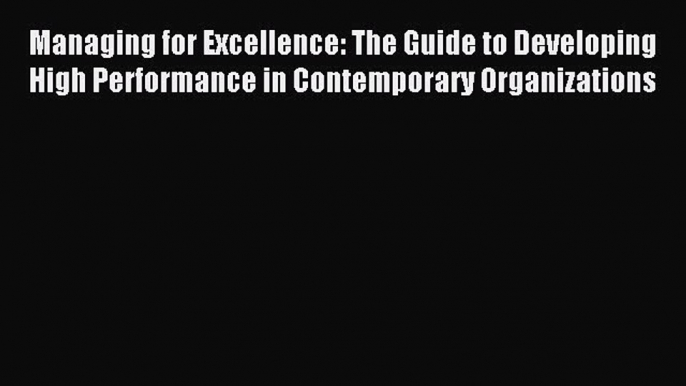 Read Managing for Excellence: The Guide to Developing High Performance in Contemporary Organizations