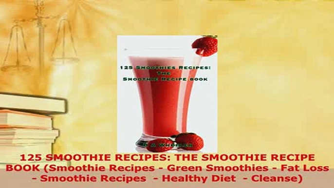 Download  125 SMOOTHIE RECIPES THE SMOOTHIE RECIPE BOOK Smoothie Recipes  Green Smoothies  Fat Read Full Ebook