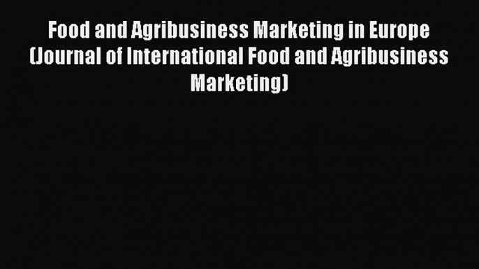 Read Food and Agribusiness Marketing in Europe (Journal of International Food and Agribusiness