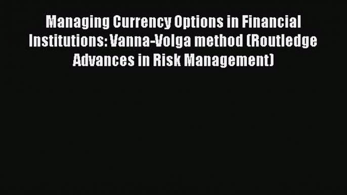 Read Managing Currency Options in Financial Institutions: Vanna-Volga method (Routledge Advances