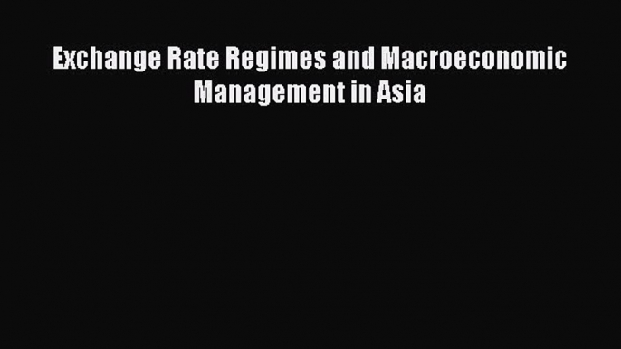 Read Exchange Rate Regimes and Macroeconomic Management in Asia Ebook Free