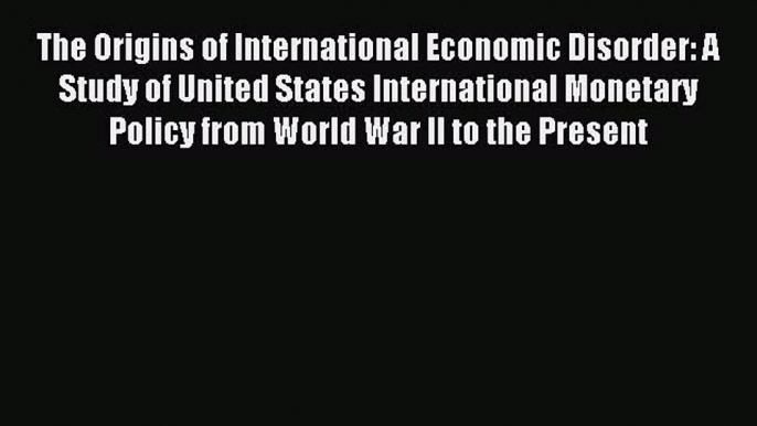 Read The Origins of International Economic Disorder: A Study of United States International