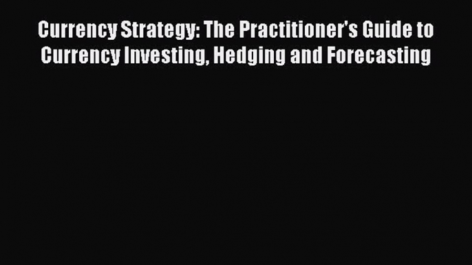 Read Currency Strategy: The Practitioner's Guide to Currency Investing Hedging and Forecasting