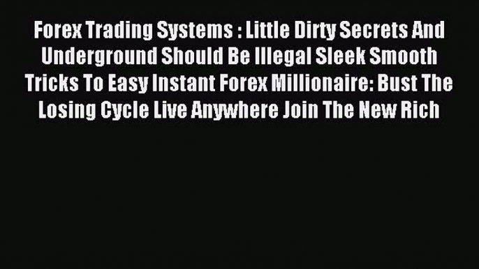 Read Forex Trading Systems : Little Dirty Secrets And Underground Should Be Illegal Sleek Smooth