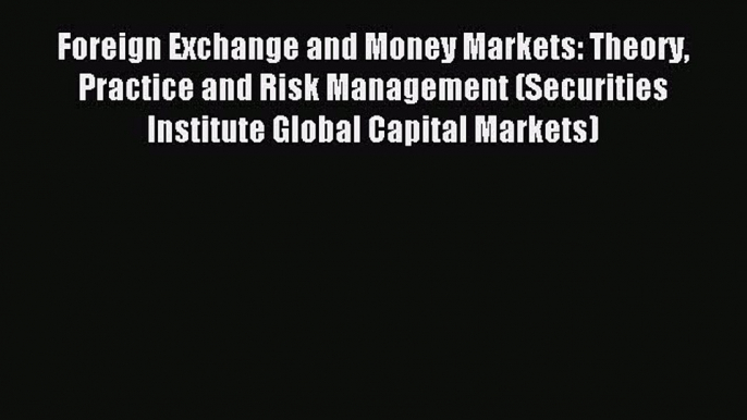 Read Foreign Exchange and Money Markets: Theory Practice and Risk Management (Securities Institute