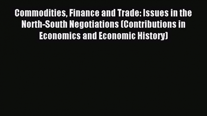 Read Commodities Finance and Trade: Issues in the North-South Negotiations (Contributions in