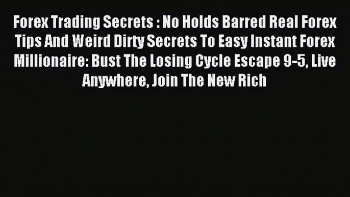 Read Forex Trading Secrets : No Holds Barred Real Forex Tips And Weird Dirty Secrets To Easy