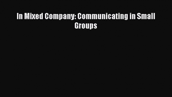 Read In Mixed Company: Communicating in Small Groups Ebook Free