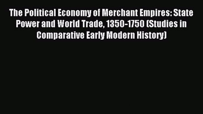 Read The Political Economy of Merchant Empires: State Power and World Trade 1350-1750 (Studies