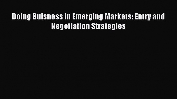 Read Doing Buisness in Emerging Markets: Entry and Negotiation Strategies Ebook Free