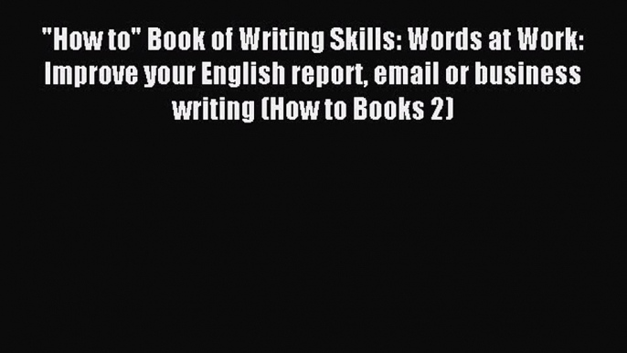 Read How to Book of Writing Skills: Words at Work: Improve your English report email or business