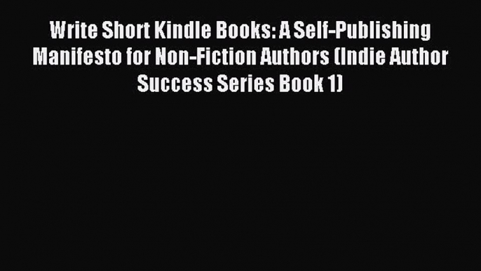 Read Write Short Kindle Books: A Self-Publishing Manifesto for Non-Fiction Authors (Indie Author