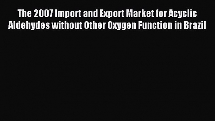 Read The 2007 Import and Export Market for Acyclic Aldehydes without Other Oxygen Function